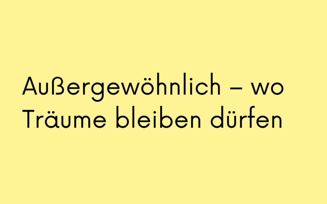 Außergewöhnlich – wo Träume bleiben dürfen