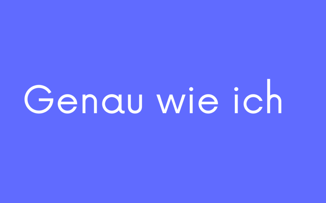 Genau wie ich